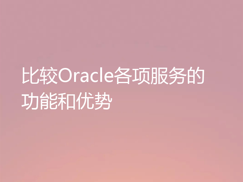 比较Oracle各项服务的功能和优势