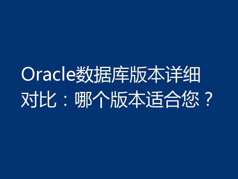 Oracle数据库版本详细对比：哪个版本适合您？