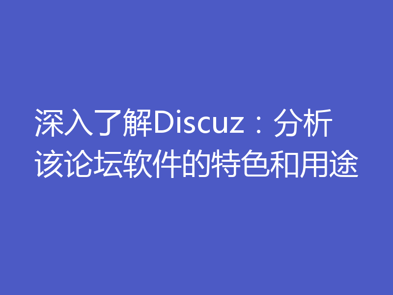 深入了解Discuz：分析该论坛软件的特色和用途