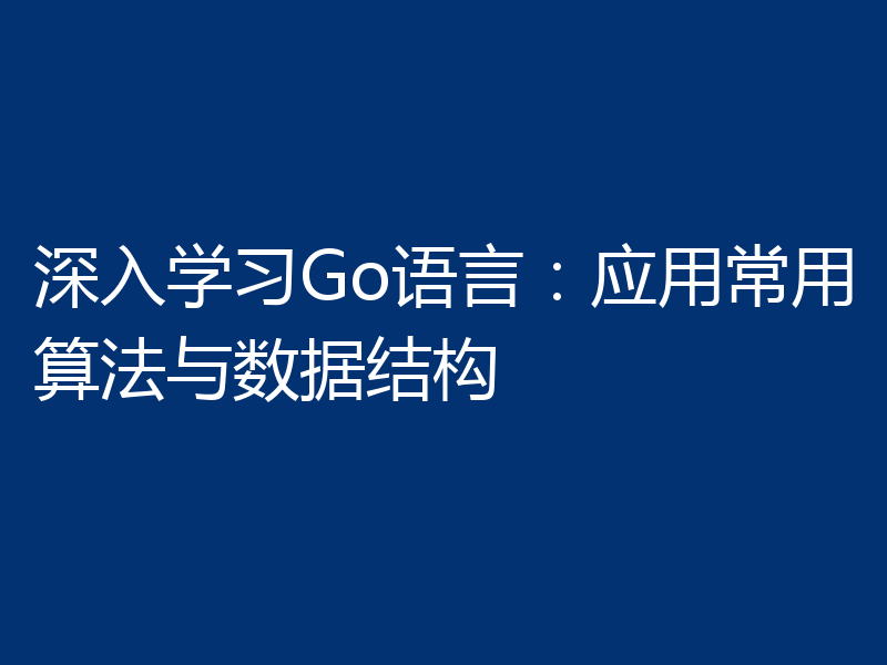 深入学习Go语言：应用常用算法与数据结构