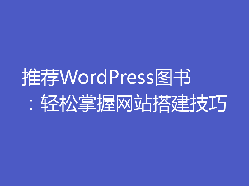 推荐WordPress图书：轻松掌握网站搭建技巧