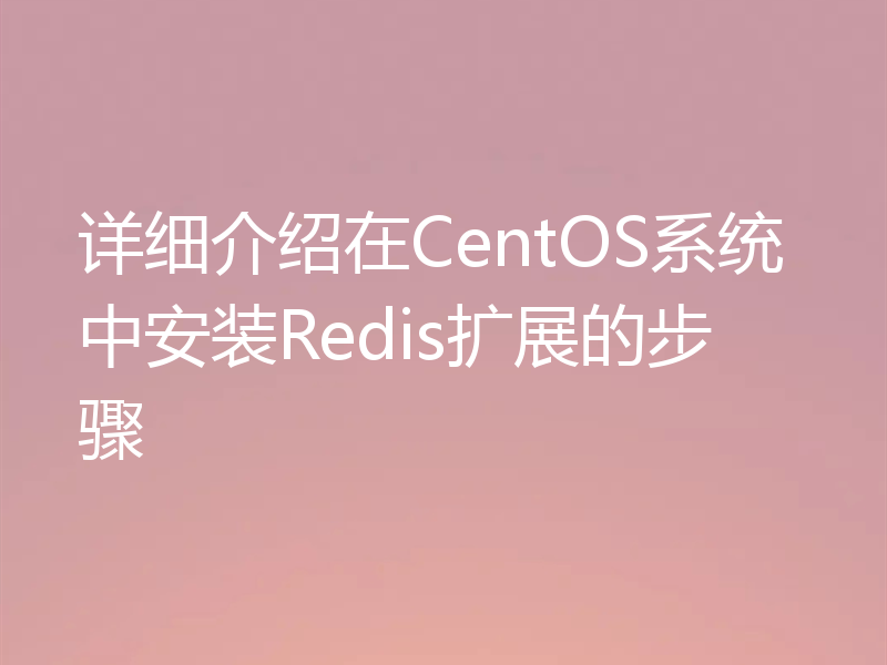 详细介绍在CentOS系统中安装Redis扩展的步骤