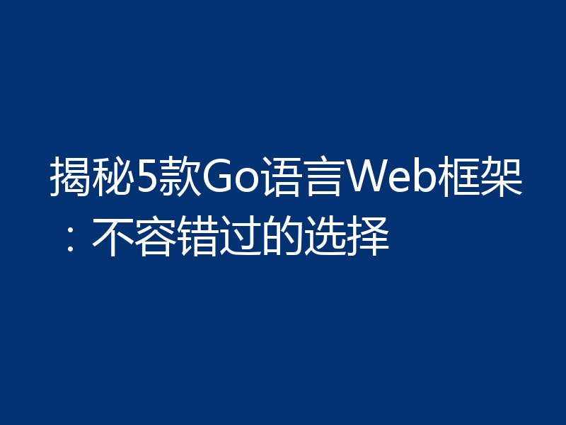 揭秘5款Go语言Web框架：不容错过的选择