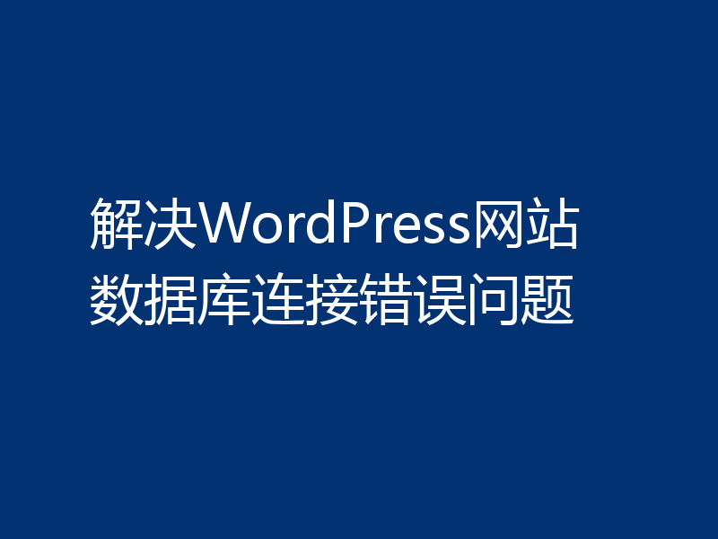 解决WordPress网站数据库连接错误问题