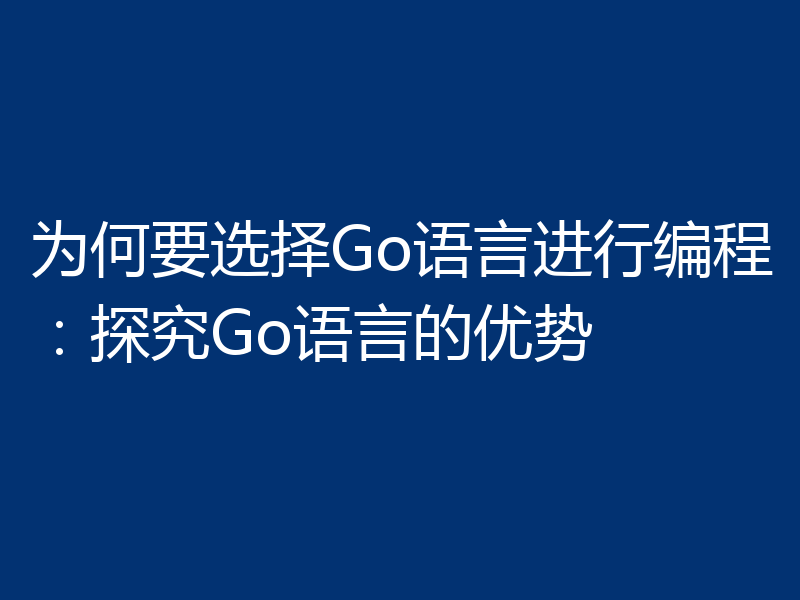 为何要选择Go语言进行编程：探究Go语言的优势