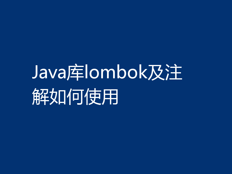 Java库lombok及注解如何使用