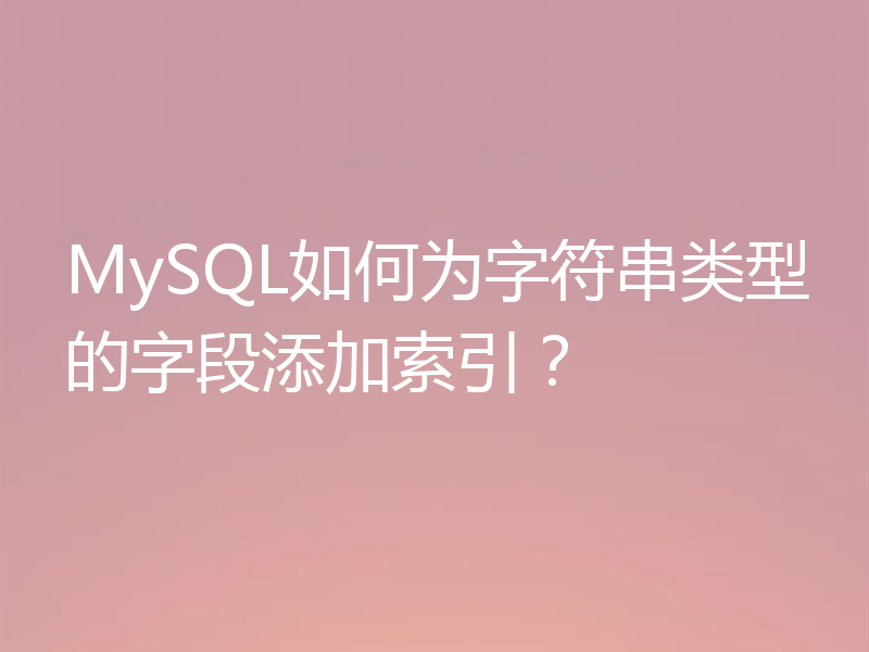 MySQL如何为字符串类型的字段添加索引？