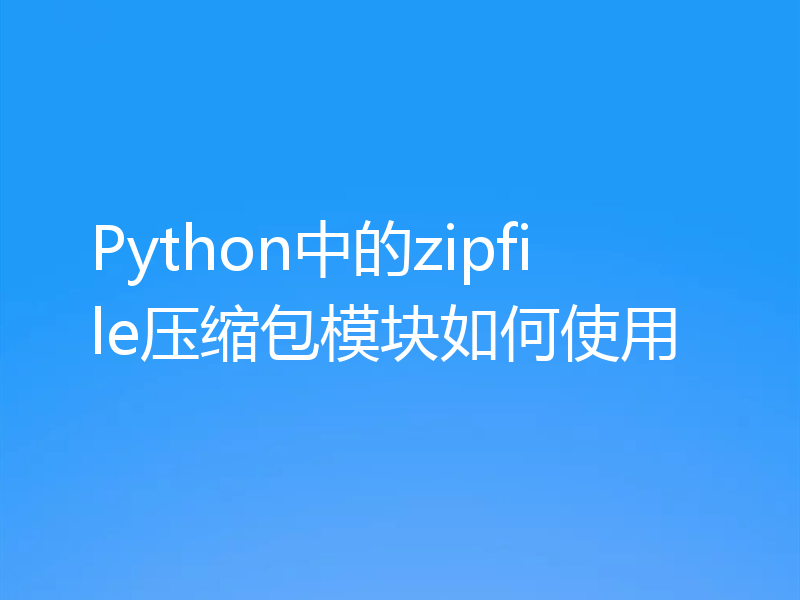 Python中的zipfile压缩包模块如何使用