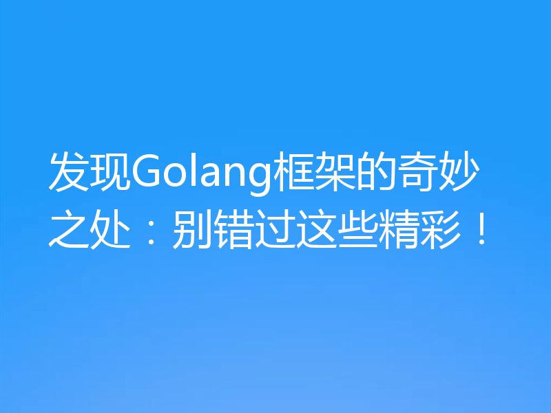 发现Golang框架的奇妙之处：别错过这些精彩！