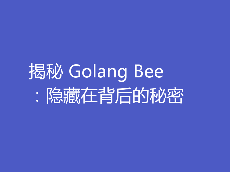 揭秘 Golang Bee：隐藏在背后的秘密