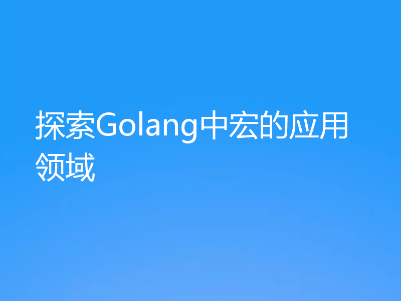 探索Golang中宏的应用领域