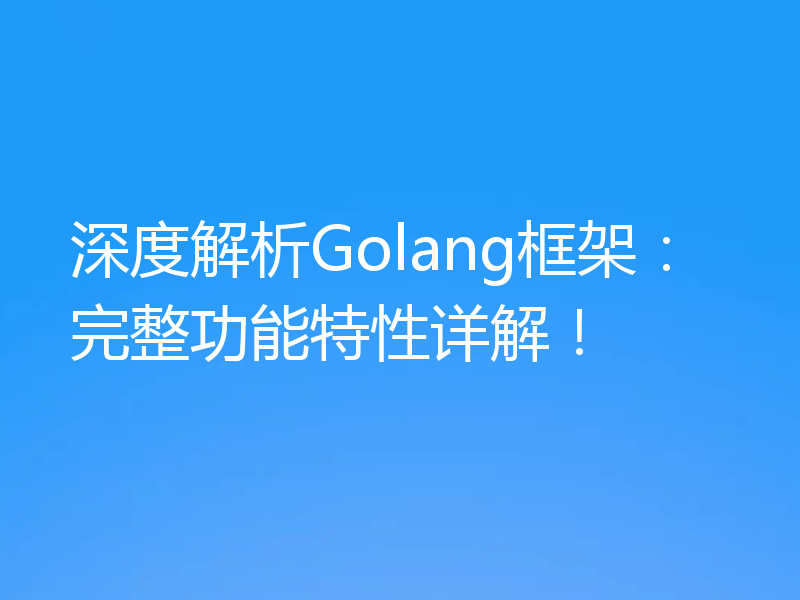 深度解析Golang框架：完整功能特性详解！