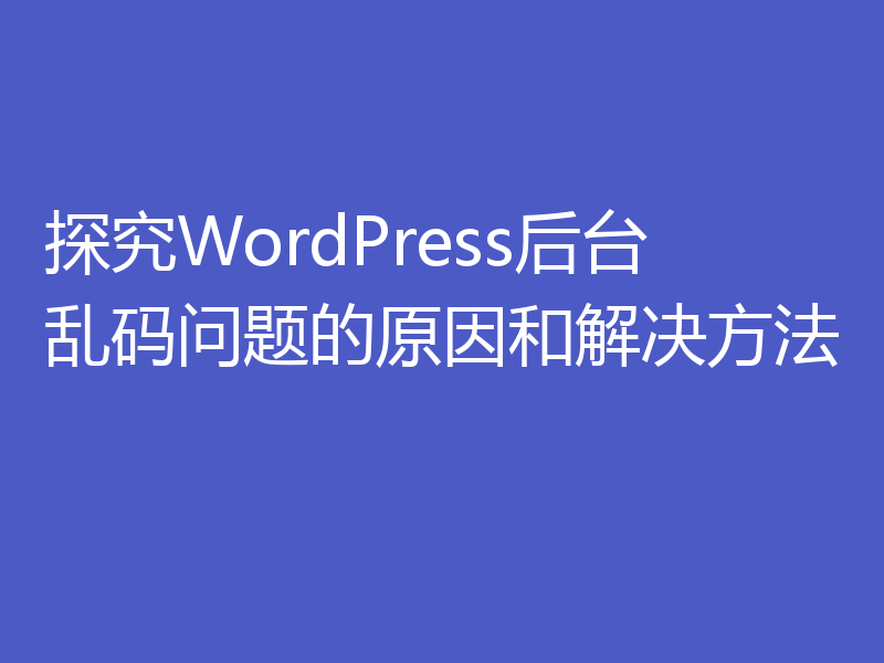 探究WordPress后台乱码问题的原因和解决方法