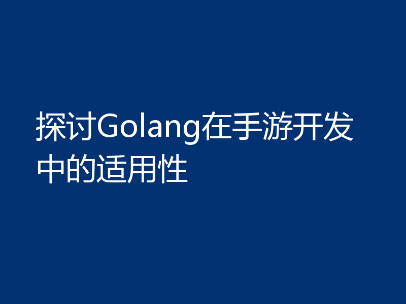 探讨Golang在手游开发中的适用性