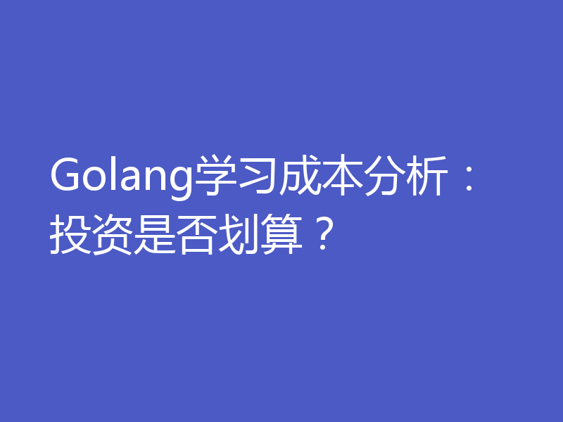 Golang学习成本分析：投资是否划算？