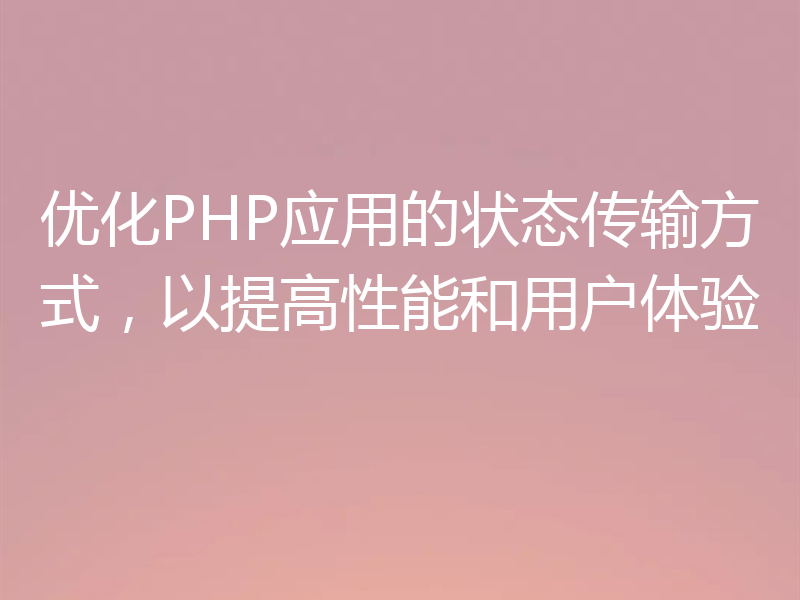 优化PHP应用的状态传输方式，以提高性能和用户体验