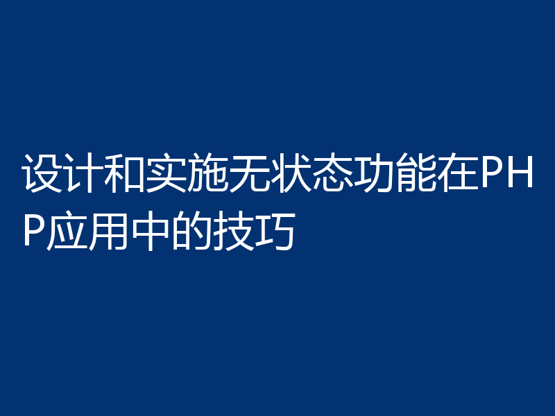 设计和实施无状态功能在PHP应用中的技巧