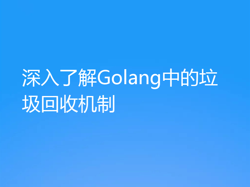 深入了解Golang中的垃圾回收机制