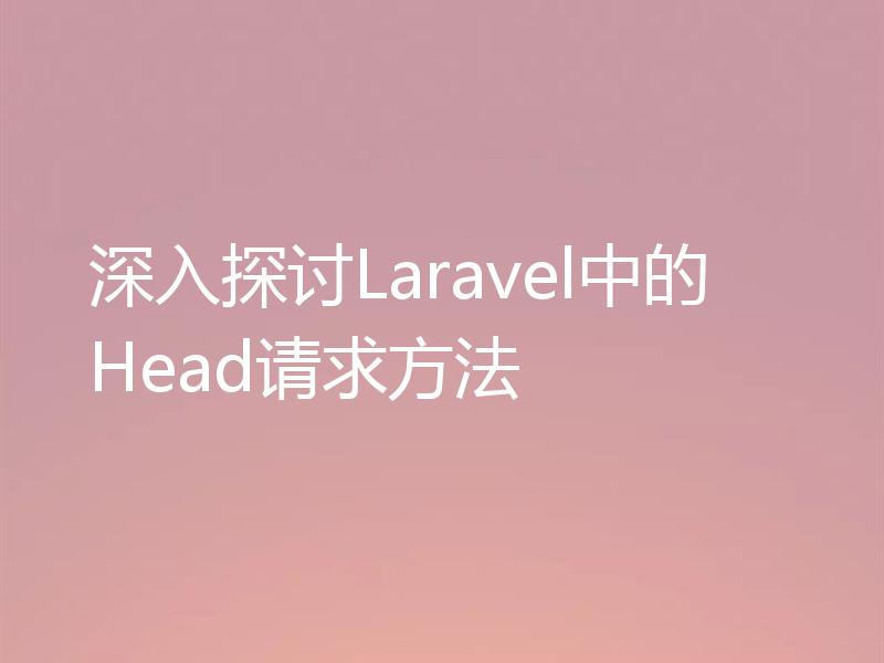 深入探讨Laravel中的Head请求方法