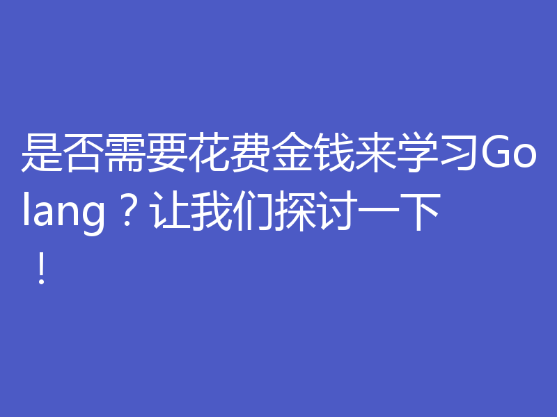 是否需要花费金钱来学习Golang？让我们探讨一下！