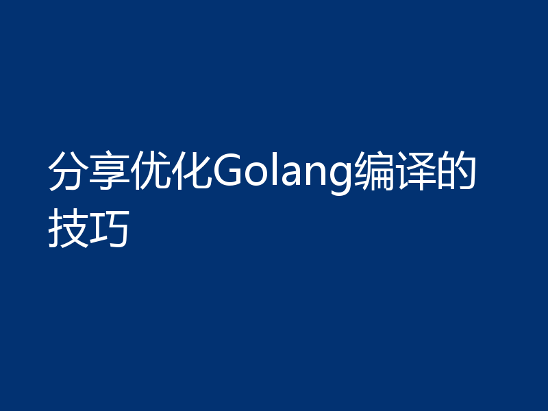 分享优化Golang编译的技巧