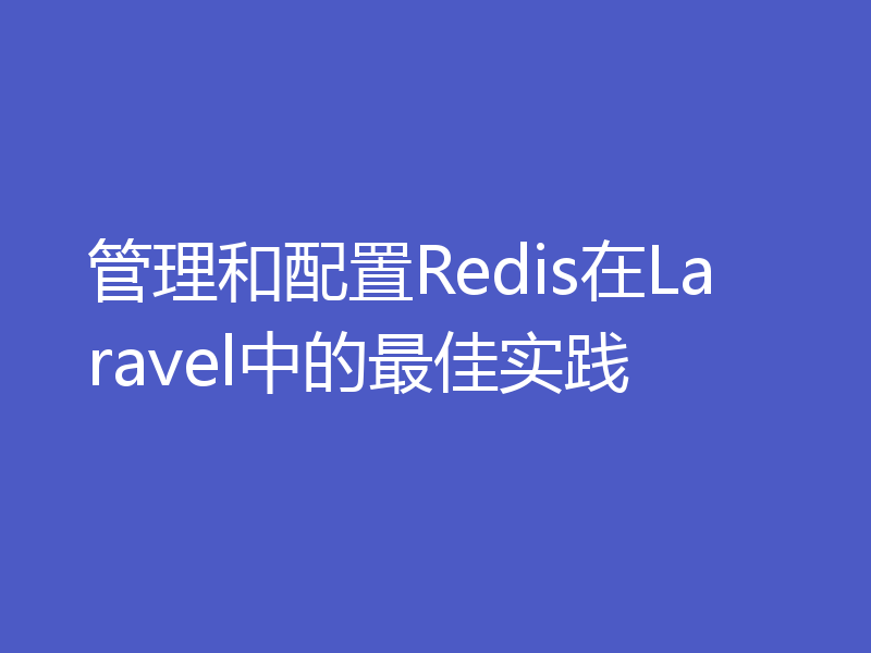 管理和配置Redis在Laravel中的最佳实践