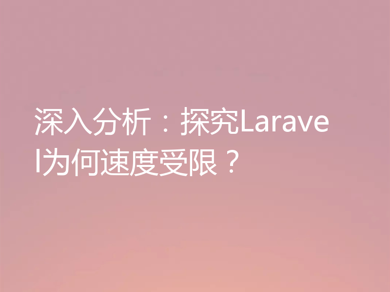 深入分析：探究Laravel为何速度受限？