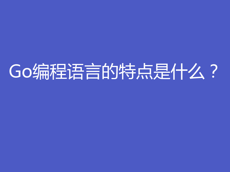 Go编程语言的特点是什么？