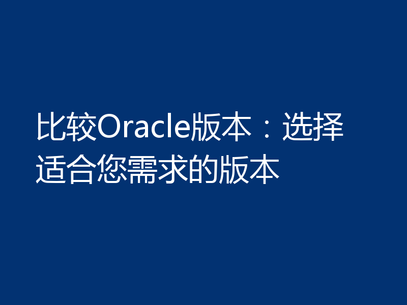 比较Oracle版本：选择适合您需求的版本