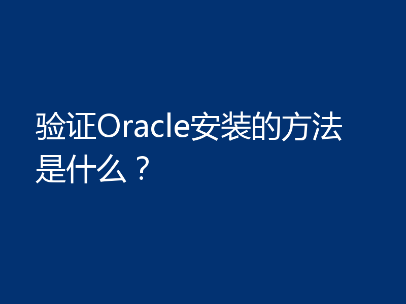 验证Oracle安装的方法是什么？