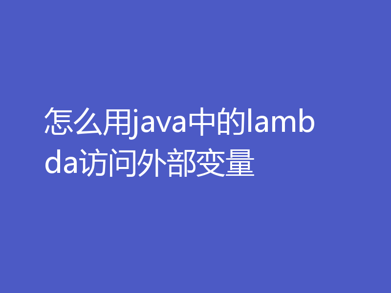 怎么用java中的lambda访问外部变量