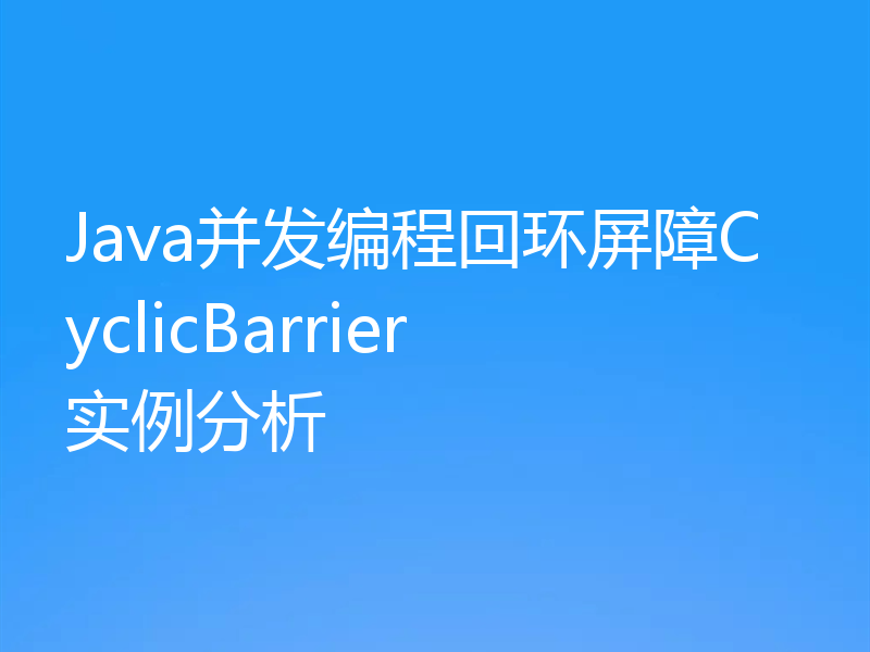 Java并发编程回环屏障CyclicBarrier实例分析