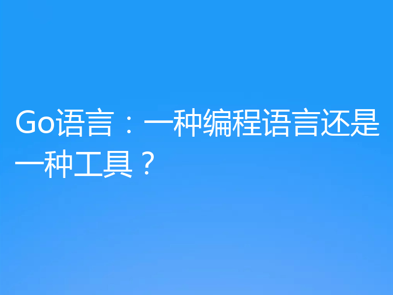 Go语言：一种编程语言还是一种工具？