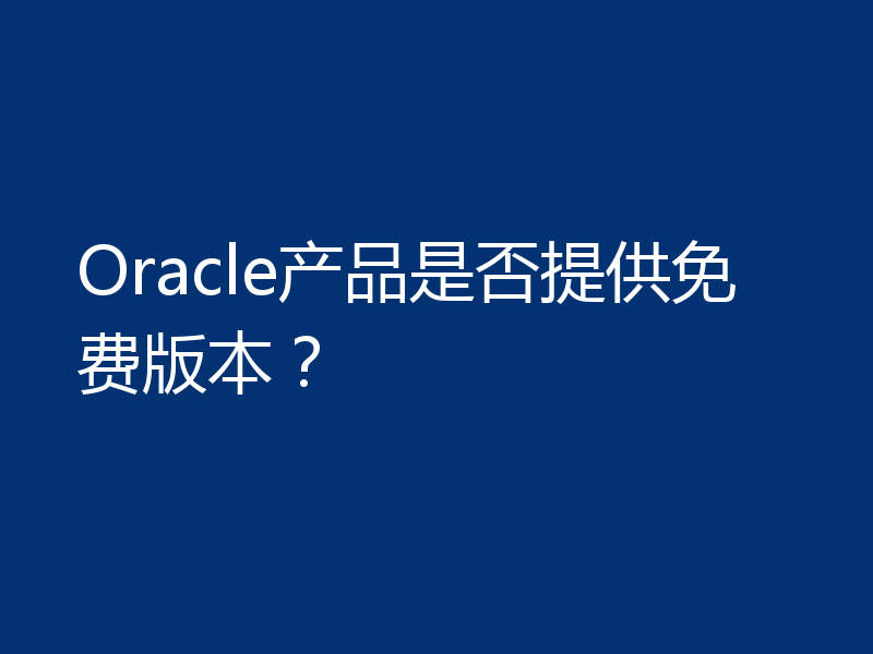 Oracle产品是否提供免费版本？