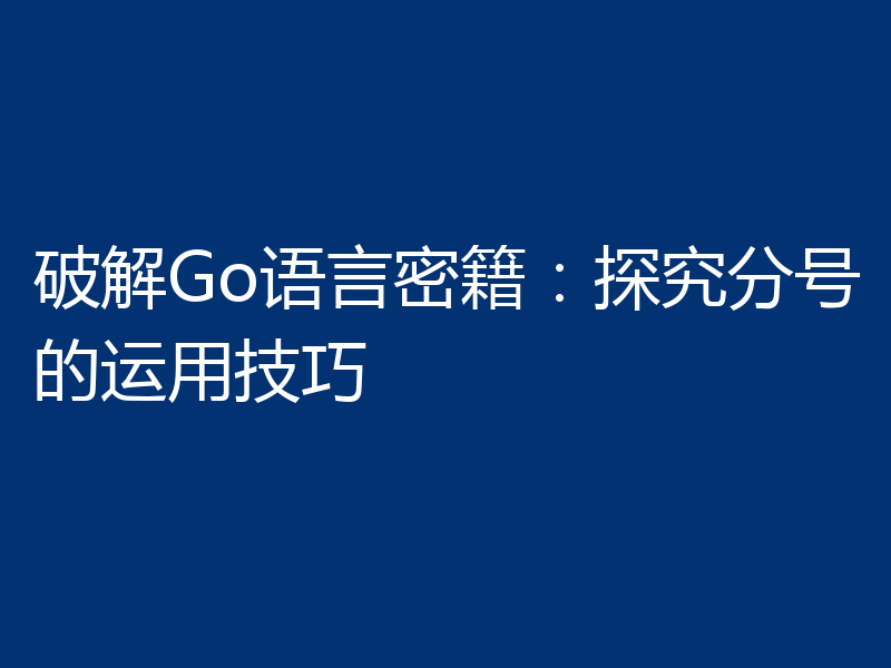 破解Go语言密籍：探究分号的运用技巧