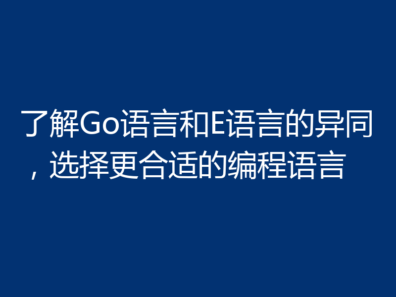 了解Go语言和E语言的异同，选择更合适的编程语言