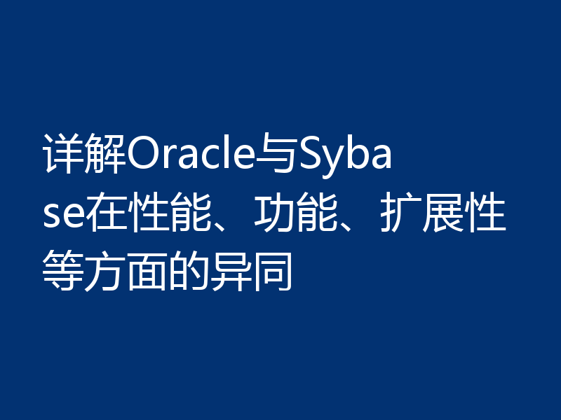 详解Oracle与Sybase在性能、功能、扩展性等方面的异同