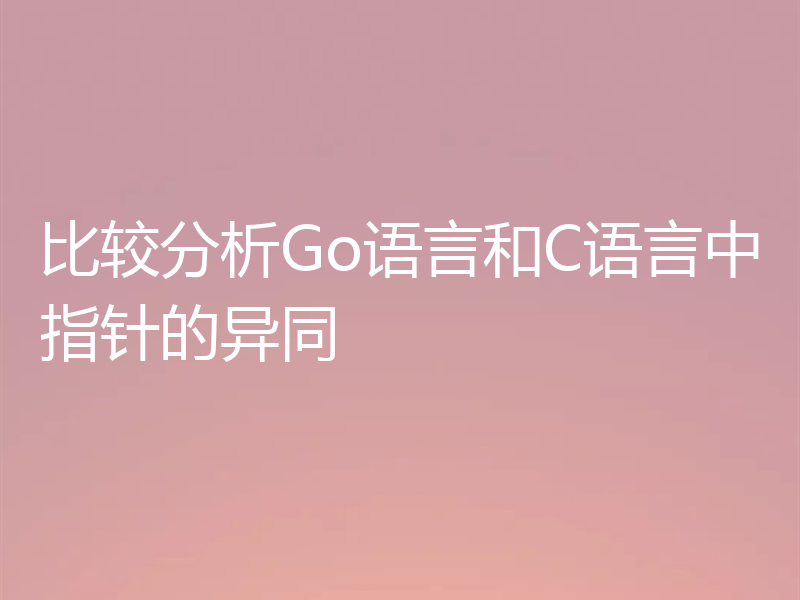 比较分析Go语言和C语言中指针的异同