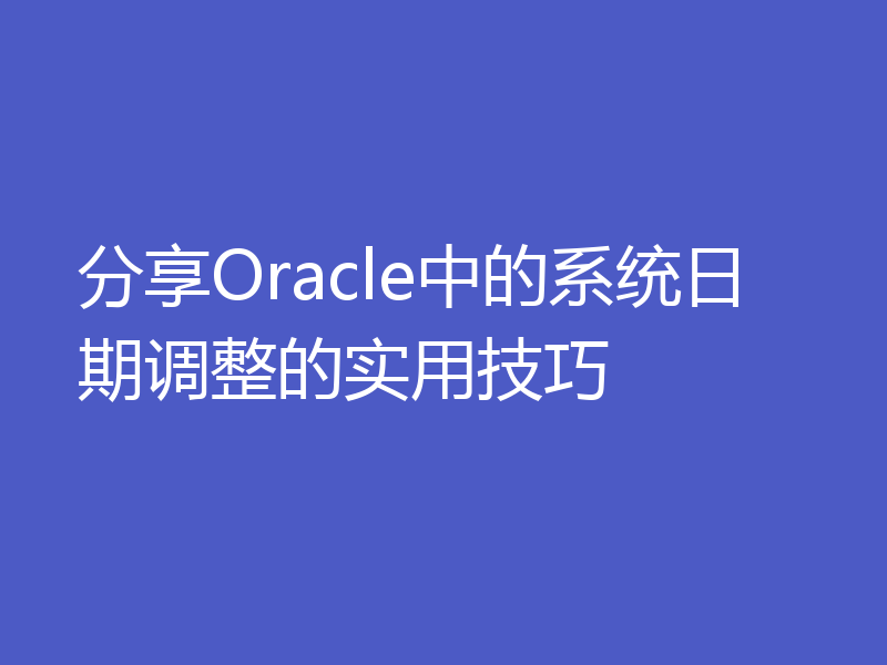 分享Oracle中的系统日期调整的实用技巧