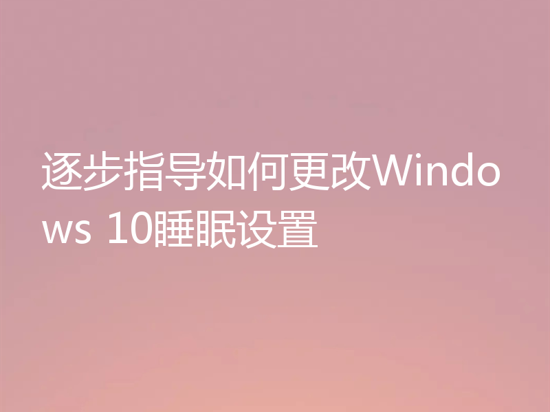 逐步指导如何更改Windows 10睡眠设置