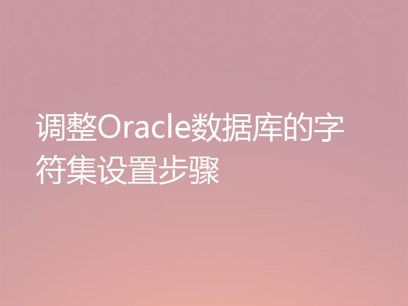 调整Oracle数据库的字符集设置步骤