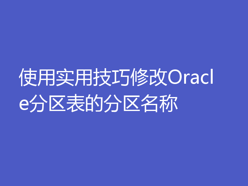 使用实用技巧修改Oracle分区表的分区名称