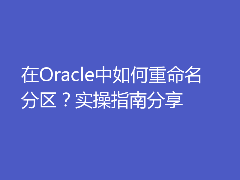 在Oracle中如何重命名分区？实操指南分享