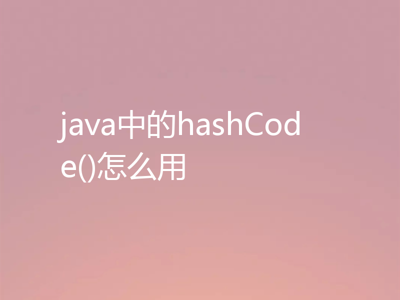 java中的hashCode()怎么用