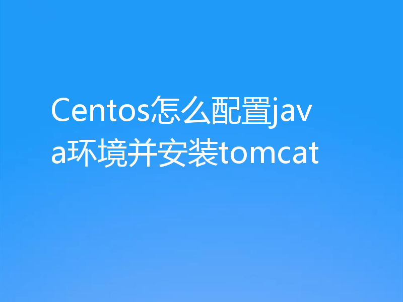 Centos怎么配置java环境并安装tomcat