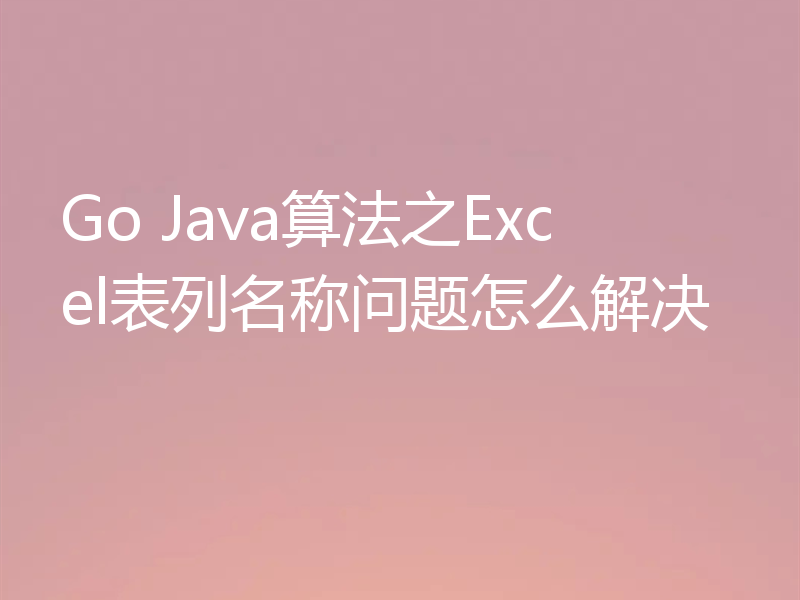 Go Java算法之Excel表列名称问题怎么解决