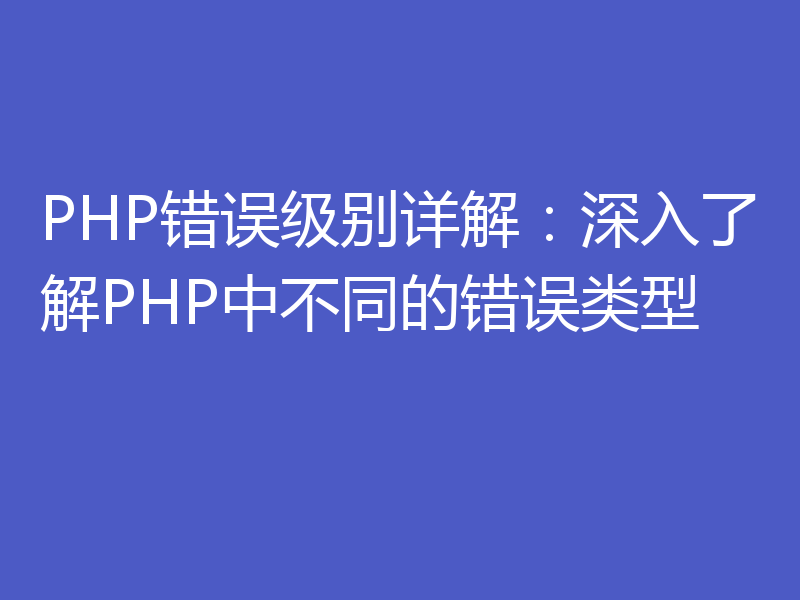 PHP错误级别详解：深入了解PHP中不同的错误类型