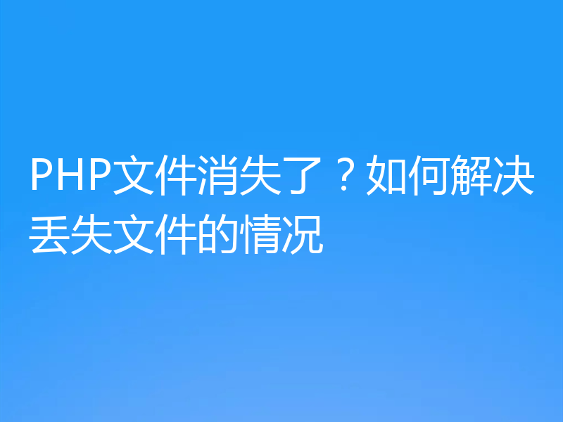 PHP文件消失了？如何解决丢失文件的情况