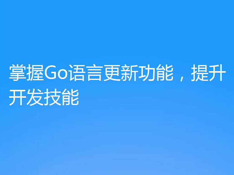 掌握Go语言更新功能，提升开发技能