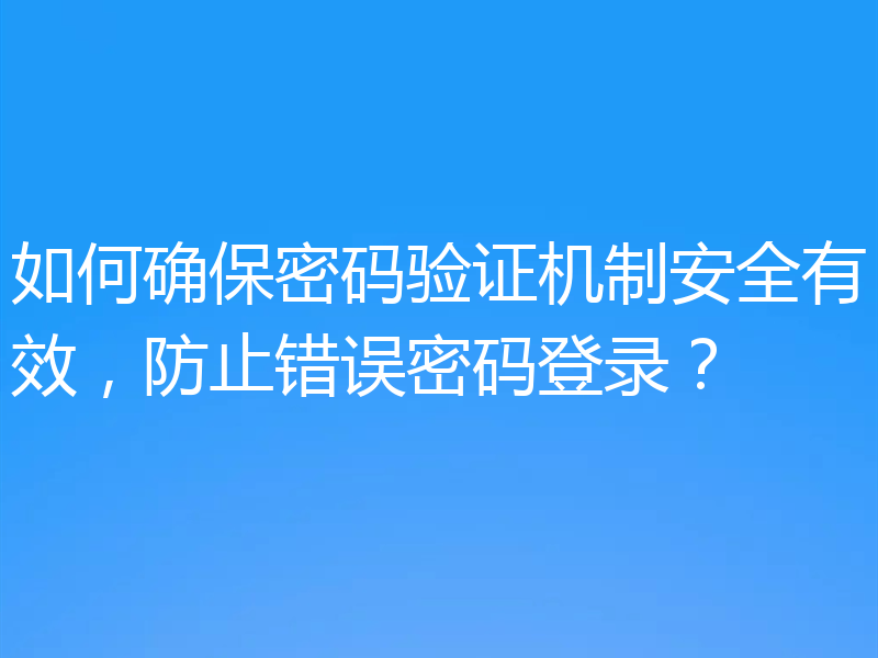 如何确保密码验证机制安全有效，防止错误密码登录？